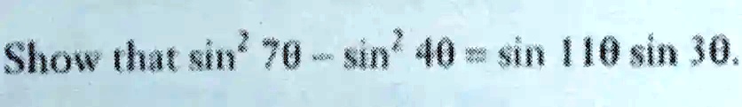 Show that sin^2 70^∘ - sin^2 40^∘ = sin 110^∘sin 30^∘.
