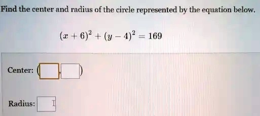 Find the center and radius of the circle represented by the equation below.
(x+6)^2 + (y-4)^2 = 169
Center:
Radius: