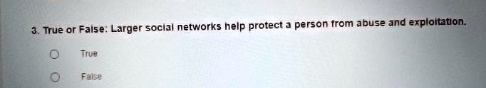 3. True or False: Larger social networks help protect a person from abuse and exploitation.
True
False