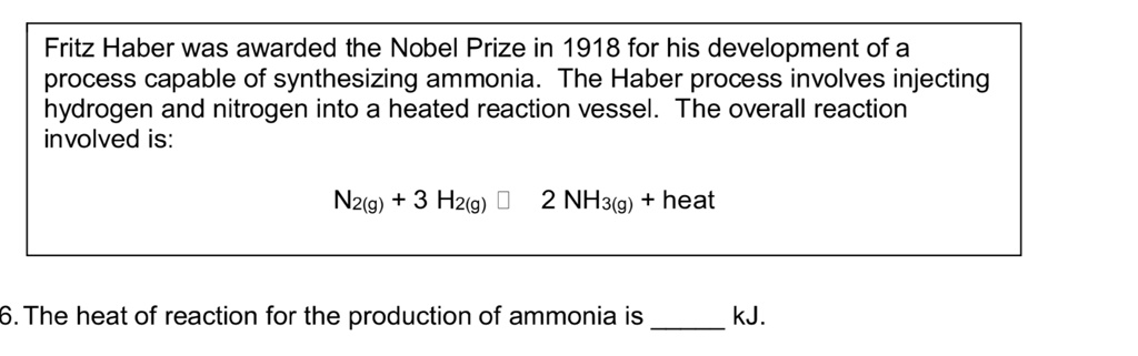 SOLVED: Fritz Haber was awarded the Nobel Prize in 1918 for his development of a process capable of synthesizing ammonia The Haberprocess involves injecting hydrogen and nitrogen into a heated reaction vessel: