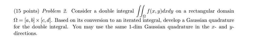 15 points problem 2 consider a double integral fxydxdy on a rectangular domain 7 a b c d based on its conversion to an iterated integral develop a gaussian quadrature for the double integral 10492