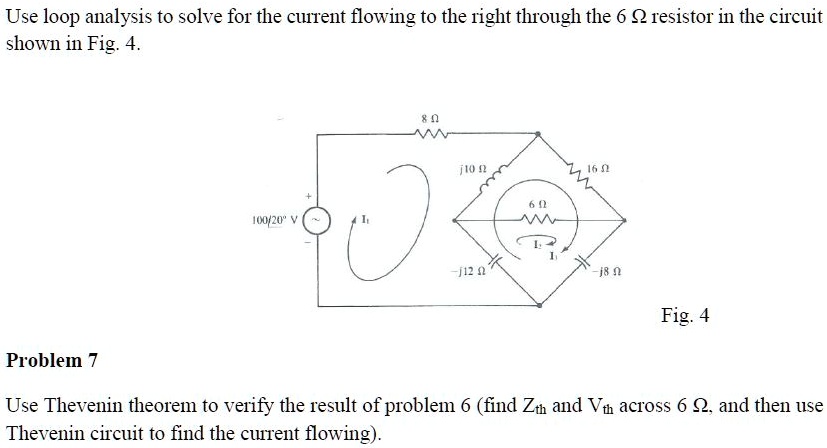Use loop analysis to solve for the current flowing to the right through the 6 Ω resistor in the circuit shown in Fig. 4.
Problem 7
Use Thevenin theorem to verify the result of problem 6 (find Zth and Vth across 6 Ω, and then use Thevenin circuit to find the current flowing).