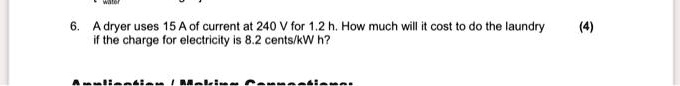 6. A dryer uses 15 A of current at 240 V for 1.2 h. How much will it cost to do the laundry if the charge for electricity is 8.2 cents/kW h?