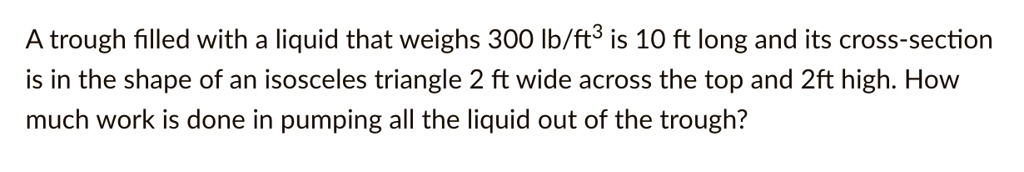Work Trough Problem trough filled with a liquid that weighs 300 Ib/ft? is 10 ft long and ...