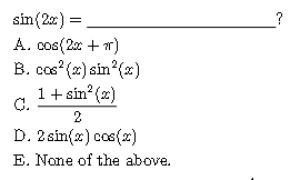 ( sin (2 x)= ) ( ? )
A. ( cos (2 x+pi) )
B. ( cos ^2(x) sin ^2(x) )
C. ( frac1+sin ^2(x)2 )
D. ( 2 sin (x) cos (x) )
E. None of the above.