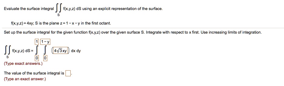 Solved Evaluate The Surface Integra F X Y Z Ds Using An Explicit Representation Of The Surface F X Y 2 4xy S Is The Plane 2 1 X Y In The First Octant Set Up The Surface