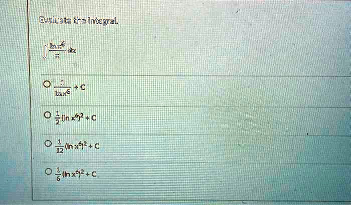 Evaluate the integral.

∫(ln x^6)/(x) dx

(1)/(ln x^6) + C

(1)/(2) (ln x)^2 + C

(1)/(12) (ln x)^2 + C

(1)/(6) (ln x)^2 + C