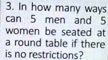 3. In how many ways can 5 men and 5 women be seated at a round table if there is no restrictions?