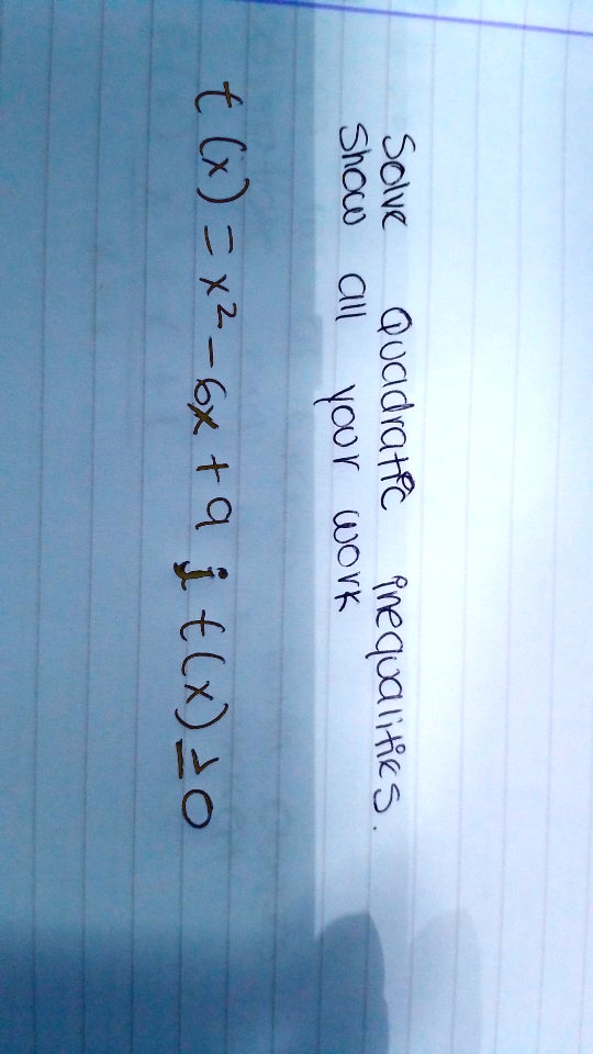 Solve Quadratic inequalities.
Show all your work
f(x) = x^2 - 6x + 9 ; f(x) ? 0