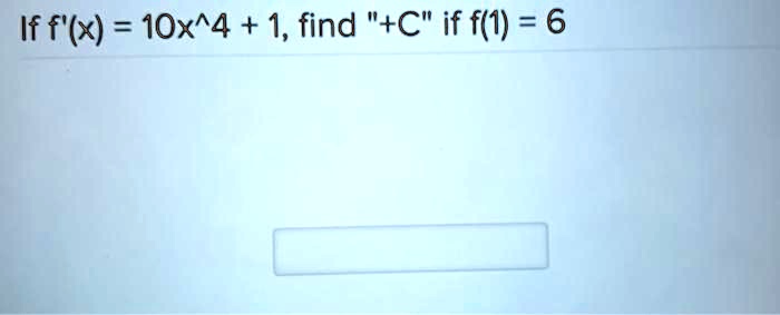 If f'(x) = 10x^4 + 1, find "+C" if f(1) = 6