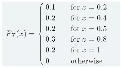 PX(x) =  0.1    for  x = 0.2 
 0.2    for  x = 0.4 
 0.2    for  x = 0.5 
 0.3    for  x = 0.8 
 0.2    for  x = 1 
 0    otherwise