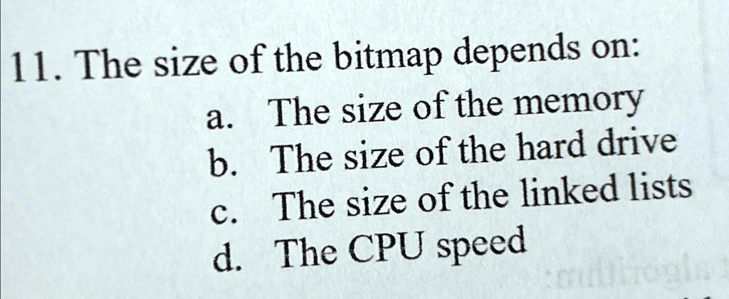 The size of the bitmap depends on: a. The size of the memory b. The ...