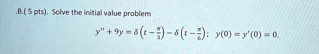 B. (5 pts). Solve the initial value problem
y+̈ 9y = δ( t - (π)/(3) ) - δ( t - (π)/(6) ); y(0) = y'(0) = 0.