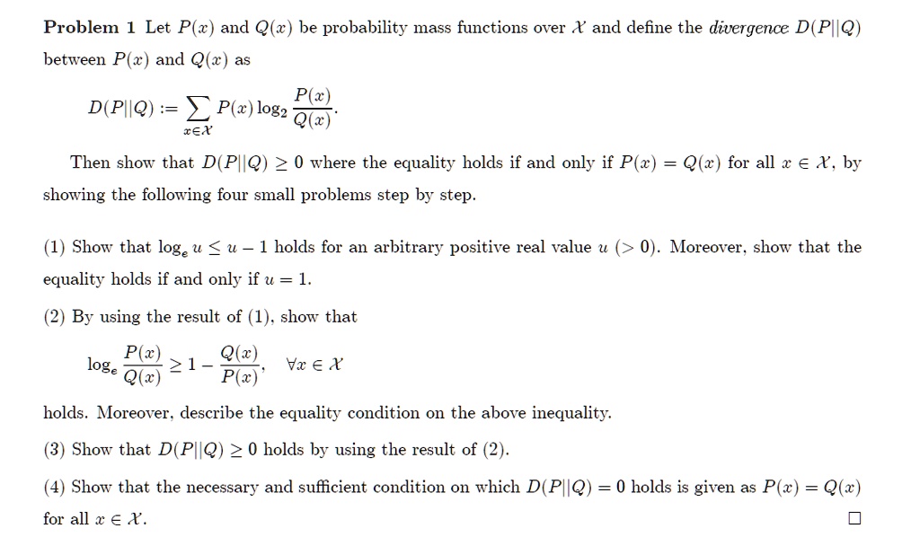 Solved Problem 1 Let P X And Q Z Be Probability Mass Functions Over X And Define The Divergence D Piiq Between P X And Q Z P D Pllq P X Log2 Q X Rex Then Show That D Plq