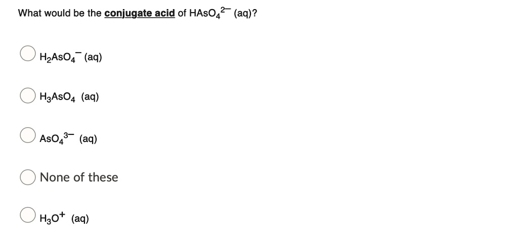 SOLVED: What would be the conjugate acid of HAsO4^2- (aq)? H2AsO4^- (aq ...