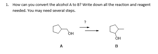 1. How can you convert the alcohol A to B? Write down all the reaction and reagent needed. You may need several steps. ? OH OH A B