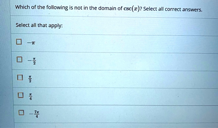 Which of the following is not in the domain of csc(x)? Select all correct answers.

Select all that apply:

? ??

? ??/2

? ?/2

? ?/4

? ?7?/4