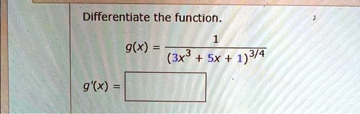 Differentiate the function.

    g(x) = (1)/((3x^3 + 5x + 1)^3/4)


    g'(x) =
