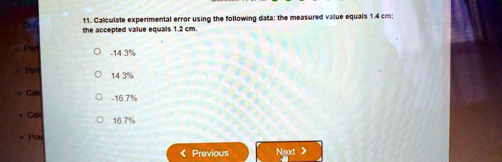 11. Calculate experimental error using the following data: the measured value equals 1.4 cm; the accepted value equals 1.2 cm.

-14.3%
14.3%
-16.7%
16.7%