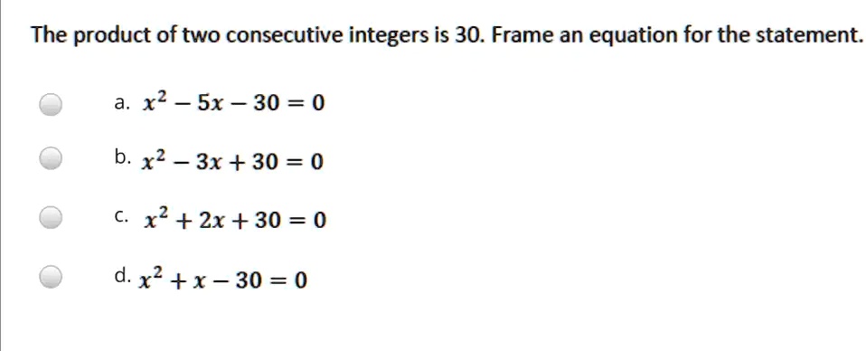 The product of two consecutive integers is 30. Frame an equation for the statement.
a. x^2 - 5x - 30 = 0
b. x^2 - 3x + 30 = 0
c. x^2 + 2x + 30 = 0
d. x^2 + x - 30 = 0
