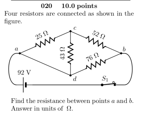 Four resistors are connected as shown in the figure.
Find the resistance between points a and b.
Answer in units of ?.