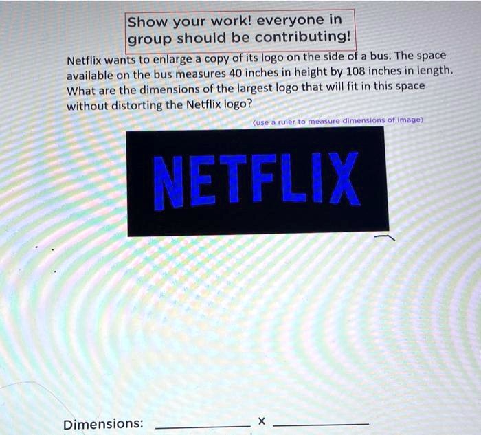 show your workl everyone in igroup should be contributing netflix wants to enlarge a copy ofits logo on the side of a bus the space available on the bus measures 40 inches in height by 108 i 70034