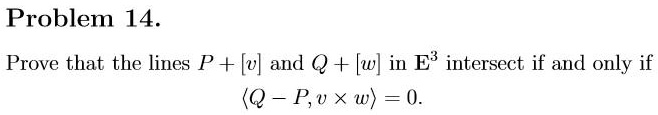 Problem 14. Prove that the lines P + [v] and Q + [w] in E^3 intersect ...