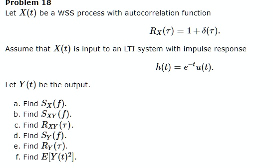 Solved Problem 18 Let X T Be Wss Process With Autocorrelation Function Rx R 1 8 R Assume That X T Input To An Lti System With Impulse Response H T E Tu T Let Y T Be The Output