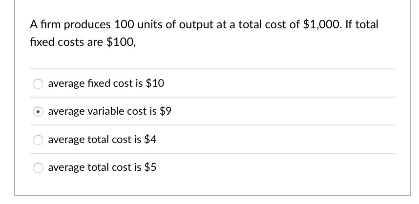 A firm produces 100 units of output at a total cost of 1,000. If total ...