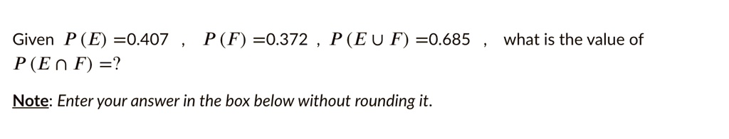 Given P (E) =0.407 , P (F) =0.372 , P (E ? F) =0.685 , what is the value of P (E ? F) =?

Note: Enter your answer in the box below without rounding it.