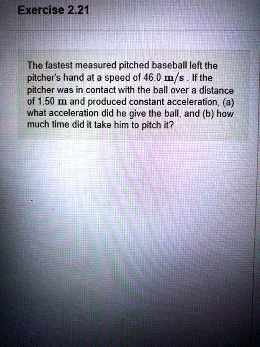 Exercise 2.21 The fastest measured pitched baseball left the pitcher's