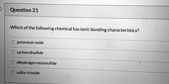 SOLVED: Question 21 Which ofthe following chemical has ionic bonding ...