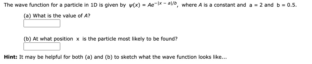 The wave function for a particle in 1D is given by ψ(x) = Ae^-|x-a|/b ...