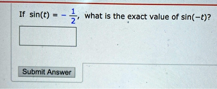 If sin(t) = - 1/2, what is the exact value of sin(-t)?
Submit Answer