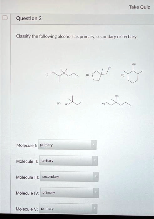 Solved Classify The Following Alcohols As Primary Secondary Or Tertiary Take Quiz Question 3 Solved Classify The Following Alcohols As Primary Secondary Or Tertiary Take Quiz Question 3
