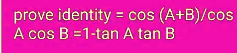 SOLVED: Prove Identity Cos (A + B)/cos A Cos B = 1 - Tan A Tan B