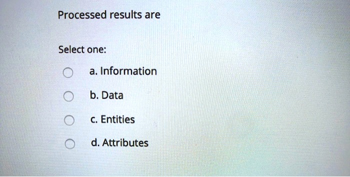 Processed results are
Select one:
a. Information
b. Data
c. Entities
d. Attributes
