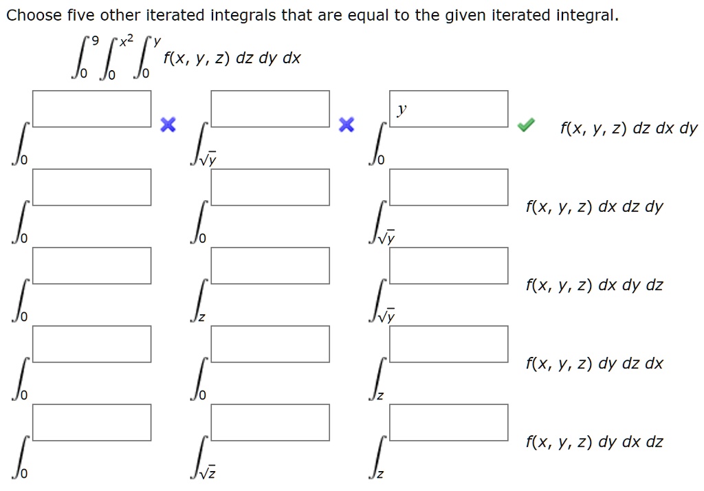 Choose five other iterated integrals that are equal to the given iterated integral.
??? ???² ??? f(x, y, z) dz dy dx
?? ??? ??? f(x, y, z) dz dx dy
?? ?? ??? f(x, y, z) dx dz dy
?? ?? ??? f(x, y, z) dx dy dz
?? ?? ?? f(x, y, z) dy dz dx
?? ??? ?? f(x, y, z) dy dx dz