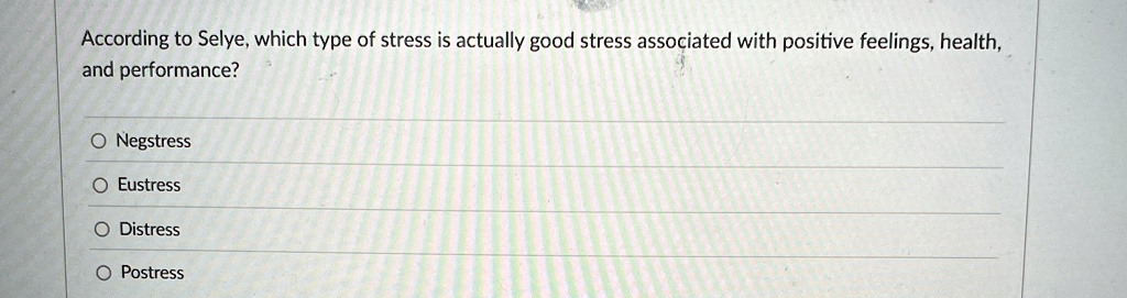 According to Selye, which type of stress is actually good stress associated with positive feelings, health,
and performance?
O Negstress
O Eustress
O Distress
O Postress