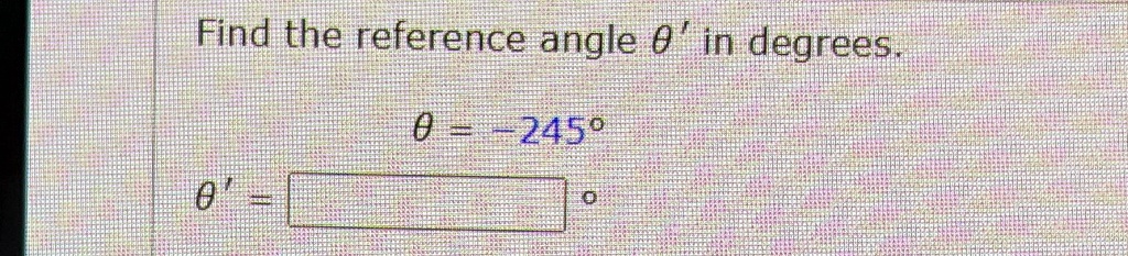 Find the reference angle θ' in degrees.
θ = -245^∘
θ' =
