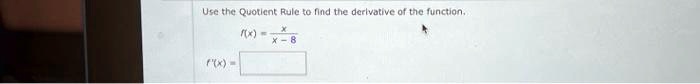 Use the Quotient Rule to find the derivative of the function.
f(x) = x / (x - 8)
f'(x) =