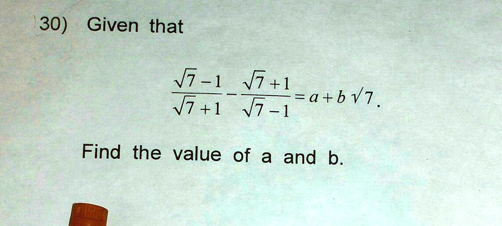 30) Given that (√(7)-1)/(√(7)+1) - (√(7)+1)/(√(7)-1) = a+b√(7). Find the value of a and b.
