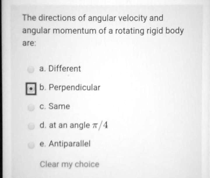 The directions of angular velocity and angular momentum of a rotating rigid body are:

a. Different

b. Perpendicular

c. Same

d. at an angle ?/4

e. Antiparallel