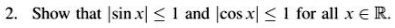 2 show that sin x leq 1 and cos x leq 1 for all x in mathbbr 12289