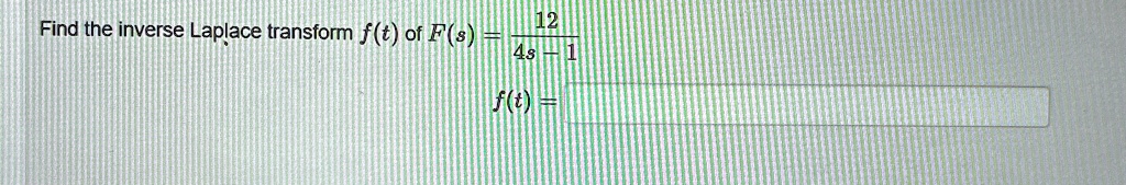 Find the inverse Laplace transform f(t) of F(s) = (12)/(4s - 1) 
f(t) =