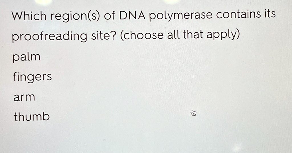 Which region(s) of DNA polymerase contains its
proofreading site? (choose all that apply)
palm
fingers
arm
thumb