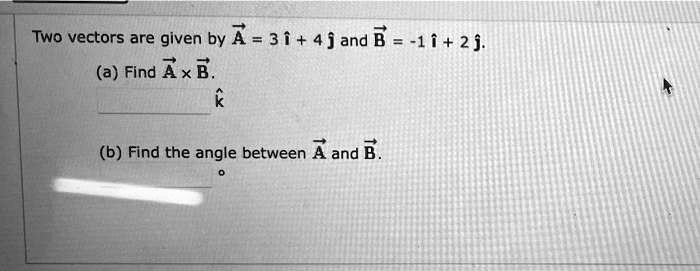 SOLVED: Two Vectors Are Given By A=3i+4jad E = -1f+2j (a) Find Ax B (b ...