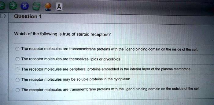 Solved:x Question Which Of The Following True Of Steroid Receptors? The  Receptor Molecules Are Transmembrane Proteins With The Ligand Binding  Domain On The Inside Of The Cell; The Receptor Molecules Are Themselves Solved:x Question Which Of The Following True Of Steroid Receptors? The  Receptor Molecules Are Transmembrane Proteins With The Ligand Binding  Domain On The Inside Of The Cell; The Receptor Molecules Are Themselves