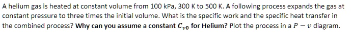 a helium gas is heated at constant volume from 100 kpa 300 k to 500 k a ...