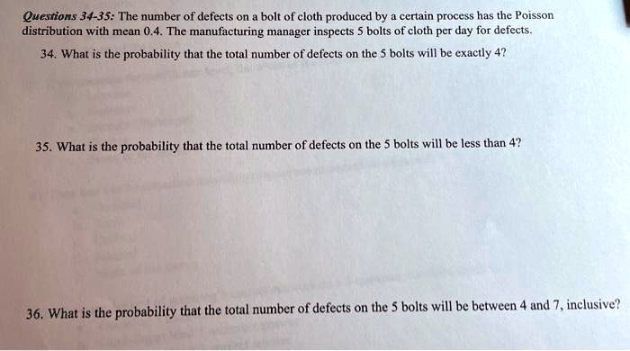 Solved Questions 34 35 The Number Of Defects On Bolt Of Cloth Produced By Certain Process Has The Poisson Distribution With Mean 0 4 The Manufacturing Manager Inspects Bolts Of Cloth Per Day For Defects